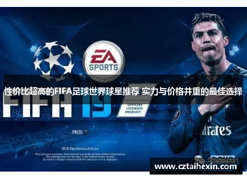 性价比超高的FIFA足球世界球星推荐 实力与价格并重的最佳选择